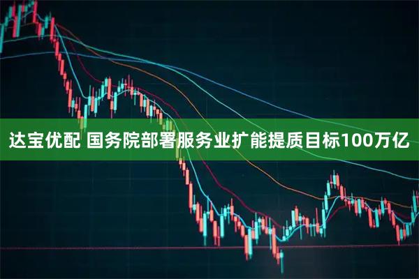达宝优配 国务院部署服务业扩能提质目标100万亿