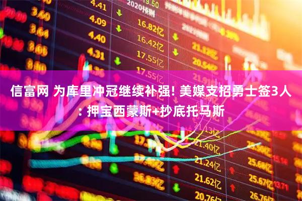 信富网 为库里冲冠继续补强! 美媒支招勇士签3人: 押宝西蒙斯+抄底托马斯